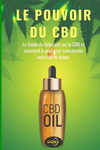 Le Pouvoir du CBD: Le Guide du Débutant CBD et comment il peut peut transformer votre vie en mieux