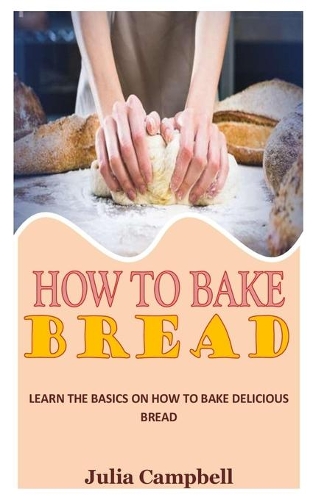How to Bake Bread: Learn the Basics on How to Bake Delicious Bread