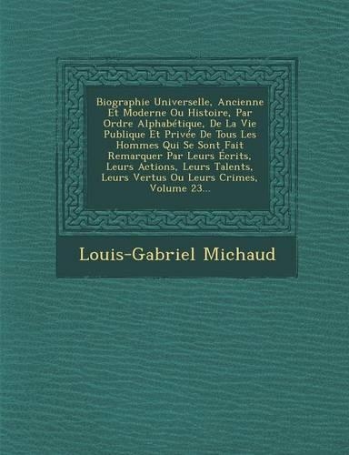 Biographie Universelle, Ancienne Et Moderne Ou Histoire, Par Ordre Alphabetique, de La Vie Publique Et Privee de Tous Les Hommes Qui Se Sont Fait Remarquer Par Leurs Ecrits, Leurs Actions, Leurs Talents, Leurs Vertus Ou Leurs Crimes, Volume 23...