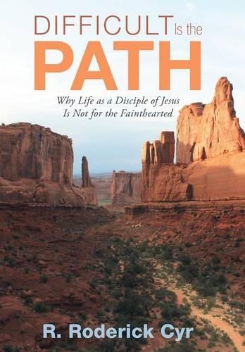 Difficult Is the Path: Why Life as a Disciple of Jesus Is Not for the Fainthearted