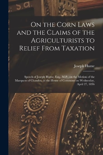 On the Corn Laws and the Claims of the Agriculturists to Relief From Taxation [microform]