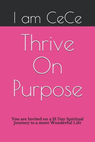 Thrive On Purpose: You Are Invited On A 21 Day Spiritual Journey To A More Wonderful Life