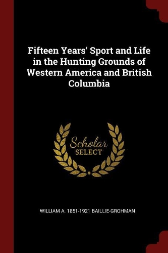 Fifteen Years' Sport and Life in the Hunting Grounds of Western America and British Columbia