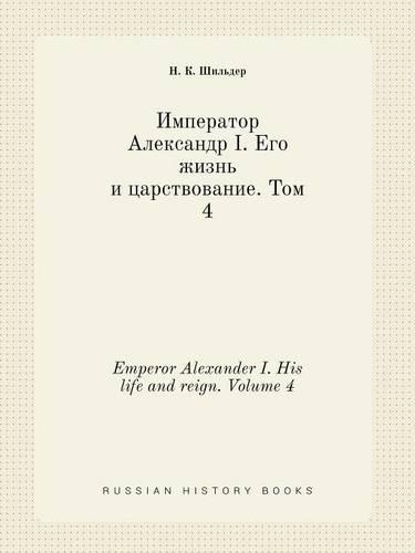 Emperor Alexander I. His life and reign. Volume 4