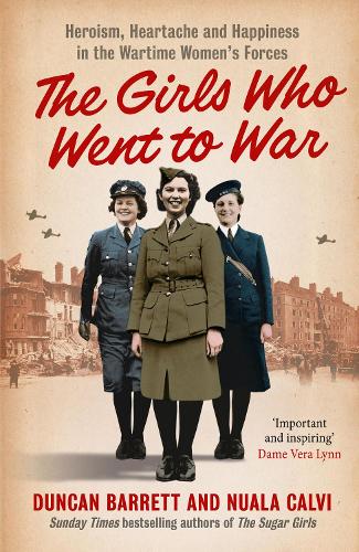 The Girls Who Went to War: Heroism, Heartache and Happiness in the Wartime Women’s Forces