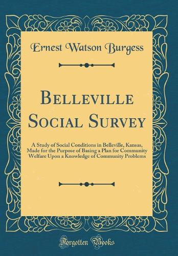 Belleville Social Survey: A Study of Social Conditions in Belleville, Kansas, Made for the Purpose of Basing a Plan for Community Welfare Upon a Knowledge of Community Problems (Classic Reprint)