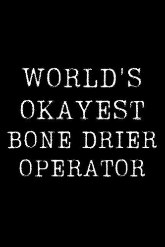 Worlds Okayest Bone Drier Operator: Blank Lined Journal For Taking Notes, Journaling, Funny Gift, Gag Gift For Coworker or Family Member