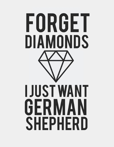 Forget Diamonds I Just Want a Germand Shepherd: Blank Line Notebook (8.5 X 11 - 110 Pages)