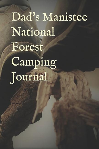 Dad's Manistee National Forest Camping Journal: Blank Lined Journal for Michigan Camping, Hiking, Fishing, Hunting, Kayaking, and All Other Outdoor Activities
