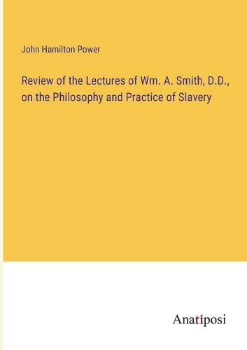 Review of the Lectures of Wm. A. Smith, D.D., on the Philosophy and Practice of Slavery