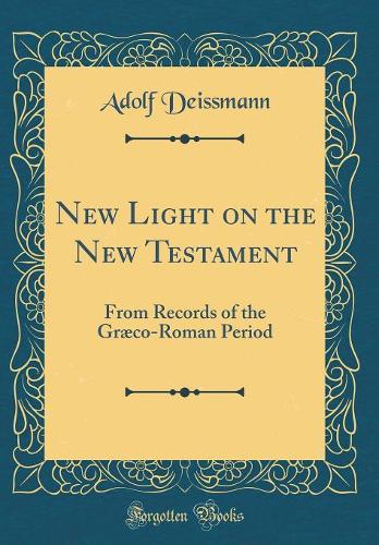 New Light on the New Testament: From Records of the Græco-Roman Period (Classic Reprint)