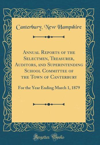 Annual Reports of the Selectmen, Treasurer, Auditors, and Superintending School Committee of the Town of Canterbury: For the Year Ending March 1, 1879 (Classic Reprint)