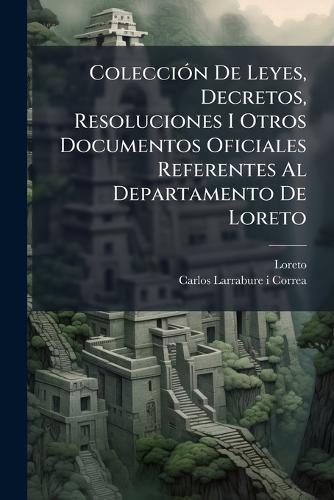 ColecciÃ3n De Leyes, Decretos, Resoluciones I Otros Documentos Oficiales Referentes Al Departamento De Loreto