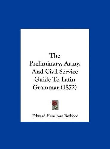 The Preliminary, Army, and Civil Service Guide to Latin Grammar (1872)