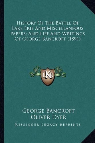 History Of The Battle Of Lake Erie And Miscellaneous Papers; And Life And Writings Of George Bancroft (1891)