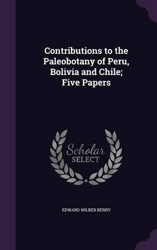 Contributions to the Paleobotany of Peru, Bolivia and Chile; Five Papers