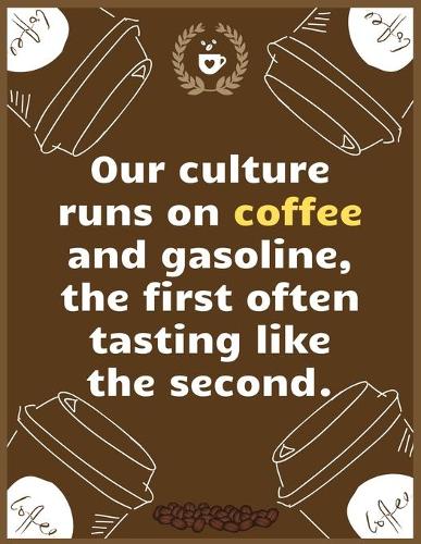 Our culture runs on coffee and gasoline, the first often tasting like the second: Large Journal To Write In, Coffee Lovers Gifts, - Coffee Roasting Log - Over 100 Roasting Log Pages - - 8.5x11 Sized - Record Time.