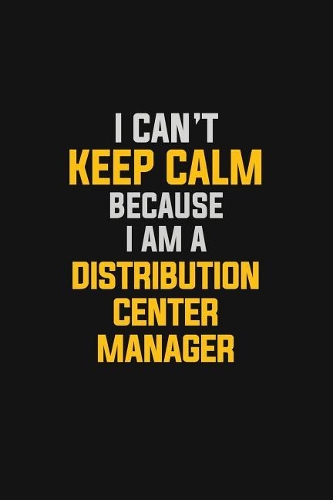 I Can't Keep Calm Because I Am A Distribution Center Manager: Motivational: 6X9 unlined 129 pages Notebook writing journal