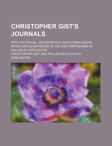 Christopher Gist's Journals; With Historical, Geographical and Ethnological Notes and Biographies of His Contemporaries by William M. Darlington