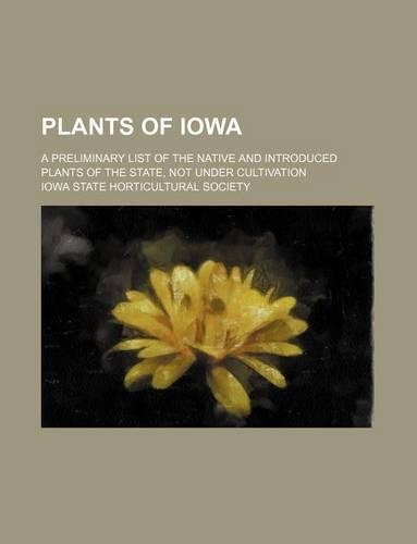 Plants of Iowa; A Preliminary List of the Native and Introduced Plants of the State, Not Under Cultivation