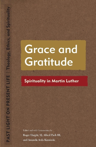 Grace and Gratitude: Spirituality in Martin Luther(Past Light on Present Life: Theology, Ethics, and Spirituality)