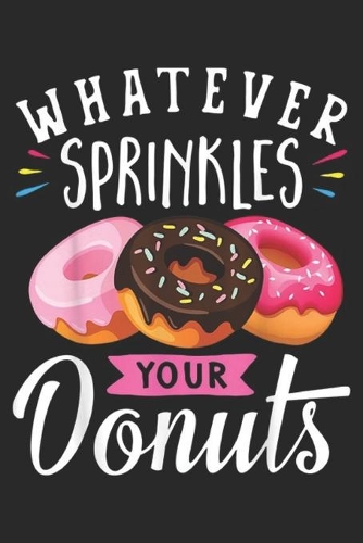 Whatever Sprinkles Your Donuts: Whatever Sprinkles Your Donuts Doughnuts Funny Journal/Notebook Blank Lined Ruled 6x9 100 Pages