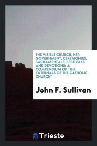 The Visible Church, Her Government, Ceremonies, Sacramentals, Festivals and Devotions
