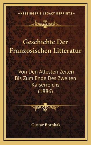 Geschichte Der Franzosischen Litteratur: Von Den Altesten Zeiten Bis Zum Ende Des Zweiten Kaiserreichs (1886)