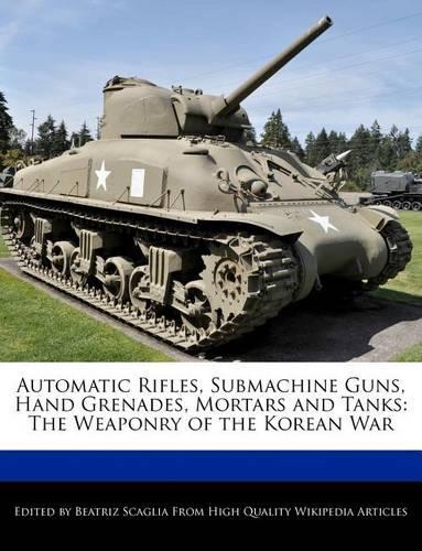 Automatic Rifles, Submachine Guns, Hand Grenades, Mortars and Tanks: The Weaponry of the Korean War