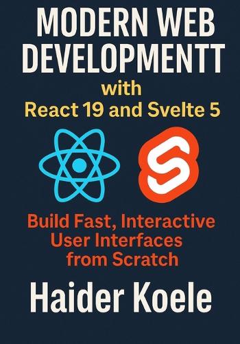 Modern Web Development with React 19 and Svelte 5: Build Fast, Interactive User Interfaces from Scratch