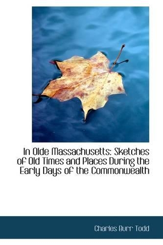 In Olde Massachusetts: Sketches of Old Times and Places During the Early Days of the Commonwealth