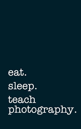 Eat. Sleep. Teach Photography. - Lined Notebook: Writing Journal
