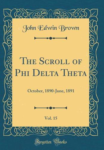 The Scroll of Phi Delta Theta, Vol. 15: October, 1890-June, 1891 (Classic Reprint)
