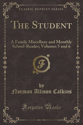 The Student: A Family Miscellany and Monthly School-Reader; Volumes 5 and 6 (Classic Reprint)