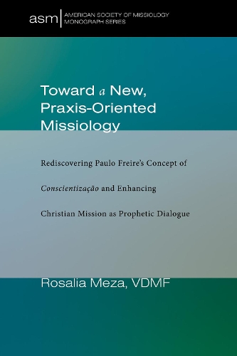 Toward a New, Praxis-Oriented Missiology: Rediscovering Paulo Freire's Concept of Conscientizacao and Enhancing Christian Mission as Prophetic Dialogue(46 American Society of Missiology Monograph)