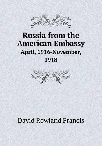 Russia from the American Embassy April, 1916-November, 1918