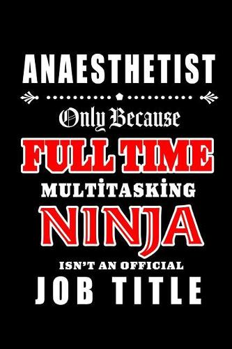 Anaesthetist-Only Because Full Time Multitasking Ninja Isn't An Official Job Title: Blank Lined Journal/Notebook as Cute, Funny, Appreciation day, birthday, Thanksgiving, Christmas Gift for Office Coworkers, colleagues, friends & fa