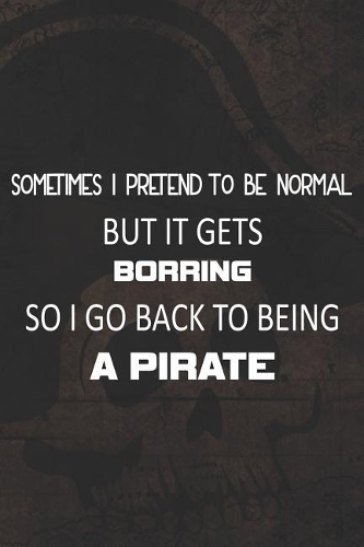Sometimes I Pretend To Be Normal But It Gets Borring So I Go Back To Being A Pirate: Blank Lined Notebook Journal Diary Composition Notepad 120 Pages 6x9 Paperback ( Pirate ) Map