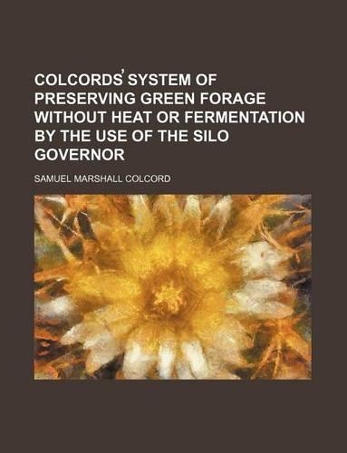 Colcords System of Preserving Green Forage Without Heat or Fermentation by the Use of the Silo Governor