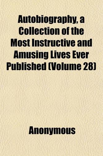Autobiography, a Collection of the Most Instructive and Amusing Lives Ever Published (Volume 28)