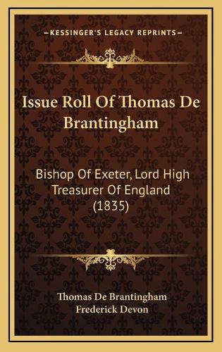 Issue Roll Of Thomas De Brantingham: Bishop Of Exeter, Lord High Treasurer Of England (1835)