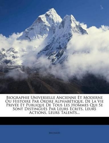 Biographie Universelle Ancienne Et Moderne Ou Histoire Par Ordre Alphabétique, De La Vie Privée Et Publique De Tous Les Hommes Qui Se Sont Distingués Par Leurs Écrits, Leurs Actions, Leurs Talents...