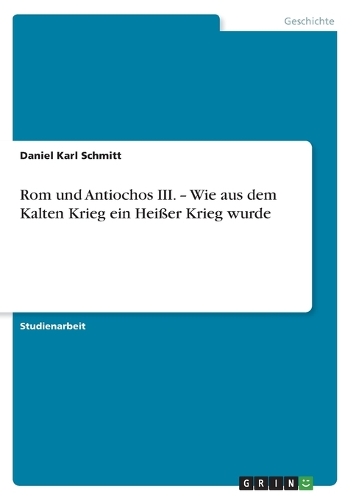 Rom und Antiochos III. - Wie aus dem Kalten Krieg ein Heißer Krieg wurde
