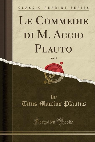 Le Commedie Di M. Accio Plauto, Vol. 6 (Classic Reprint)