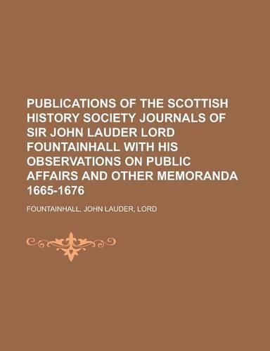 Publications of the Scottish History Society Journals of Sir John Lauder Lord Fountainhall with His Observations on Public Affairs and Other Memoranda
