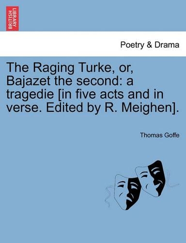 The Raging Turke, Or, Bajazet the Second: A Tragedie [In Five Acts and in Verse. Edited by R. Meighen].