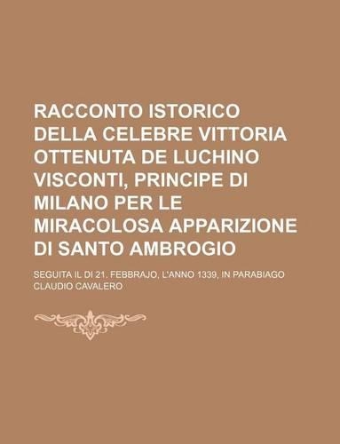 Racconto Istorico Della Celebre Vittoria Ottenuta de Luchino Visconti, Principe Di Milano Per Le Miracolosa Apparizione Di Santo Ambrogio; Seguita Il Di 21. Febbrajo, L'Anno 1339, in Parabiago