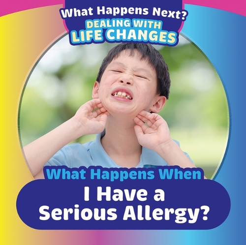 When Happens When I Have a Serious Allergy?: (What Happens Next? Dealing with Life Changes)