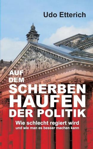 Auf dem Scherbenhaufen der Politik: Wie schlecht regiert wird und wie man es besser machen kann