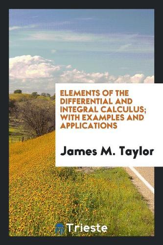 Elements of the Differential and Integral Calculus; With Examples and Applications